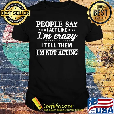 Official People say I act like I'm crazy I tell them I'm not acting shirt