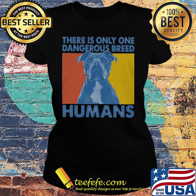 Official Pitbull There is only one dangerous breed humans s Ladies tee Official Pitbull There is only one dangerous breed humans s Ladies tee