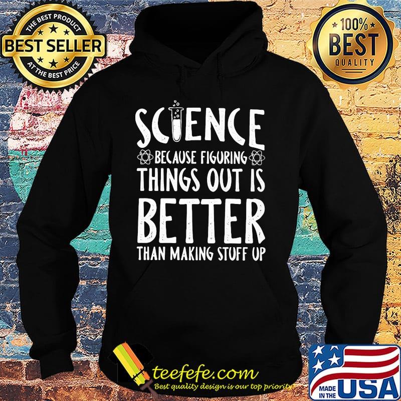 Official Science because figuring things out is better than making stuff up s Hoodie Official Science because figuring things out is better than making stuff up s Hoodie