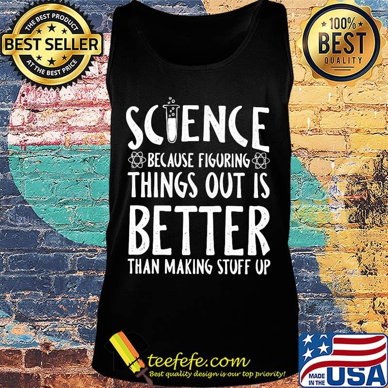 Official Science because figuring things out is better than making stuff up s Tank top Official Science because figuring things out is better than making stuff up s Tank top