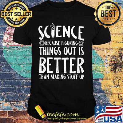 Official Science because figuring things out is better than making stuff up shirt