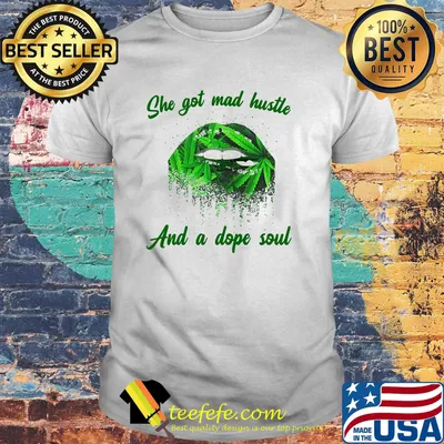 OFFICIAL SHE GOT MAD HUSTLE AND A DOPE SOUL LIPS WEED SHIRT