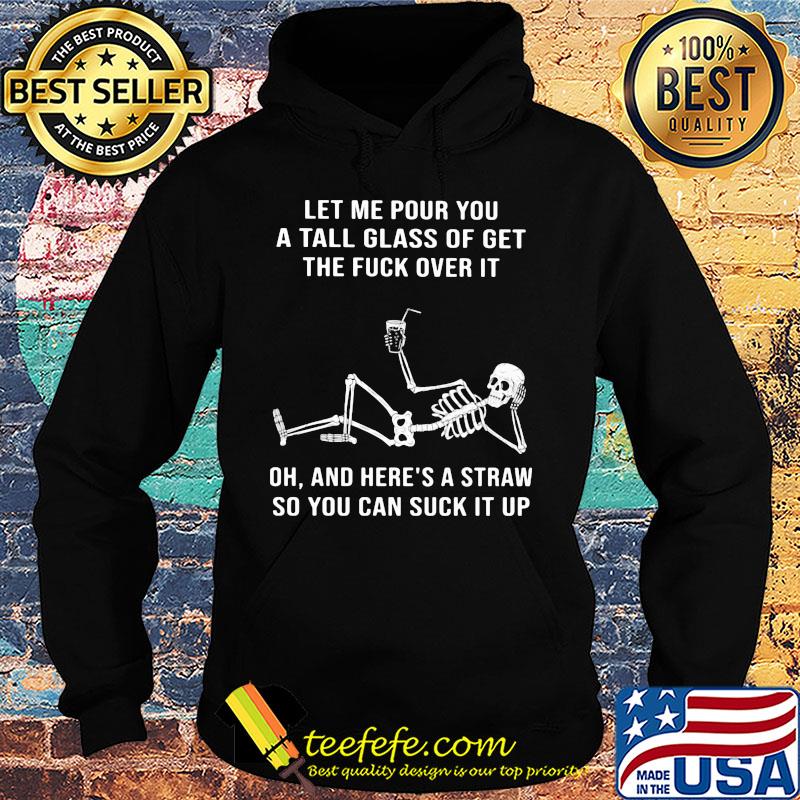 Official Skeleton Let me pour you a tall glass of get the fuck over it Oh and here's a straw so you can suck it up s Hoodie Official Skeleton Let me pour you a tall glass of get the fuck over it Oh and here's a straw so you can suck it up s Hoodie