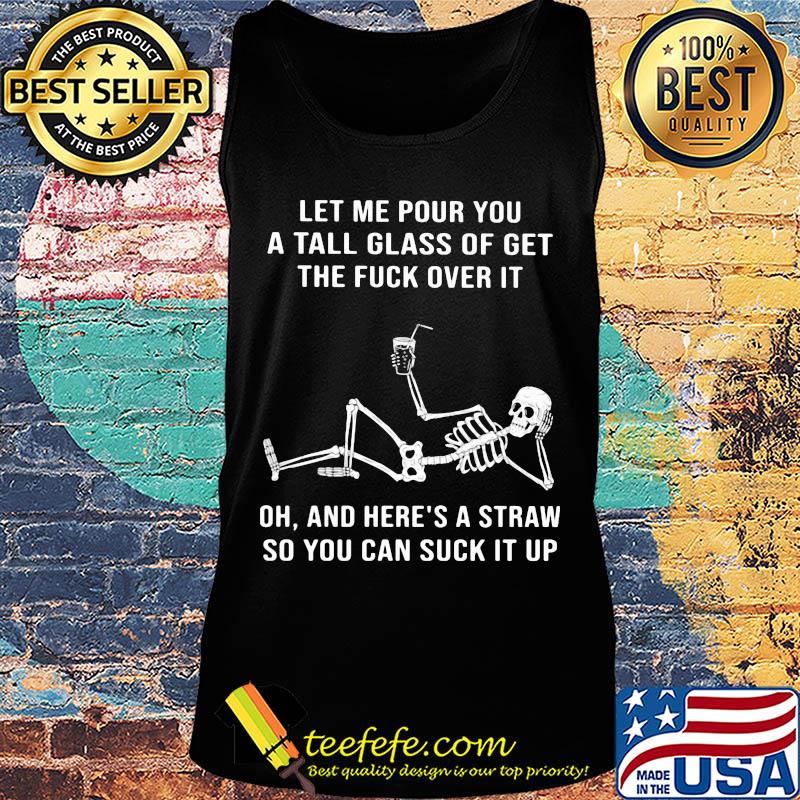 Official Skeleton Let me pour you a tall glass of get the fuck over it Oh and here's a straw so you can suck it up s Tank top Official Skeleton Let me pour you a tall glass of get the fuck over it Oh and here's a straw so you can suck it up s Tank top