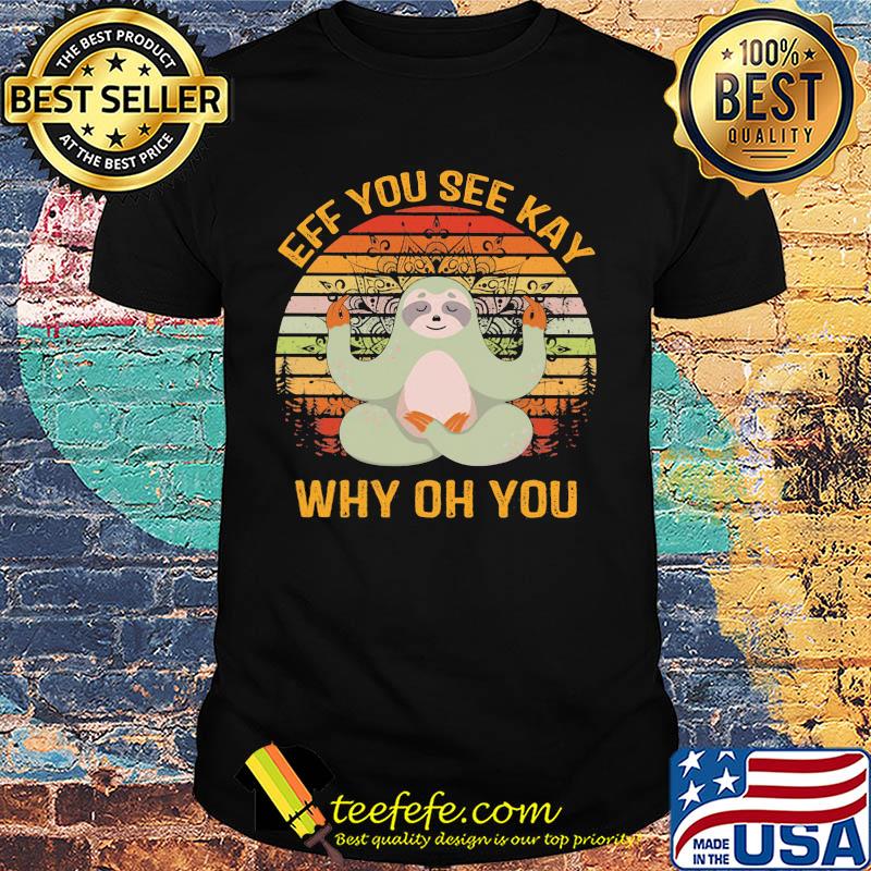 Official Sloth Yoga Eff you see kay why oh you Vintage retro shirt