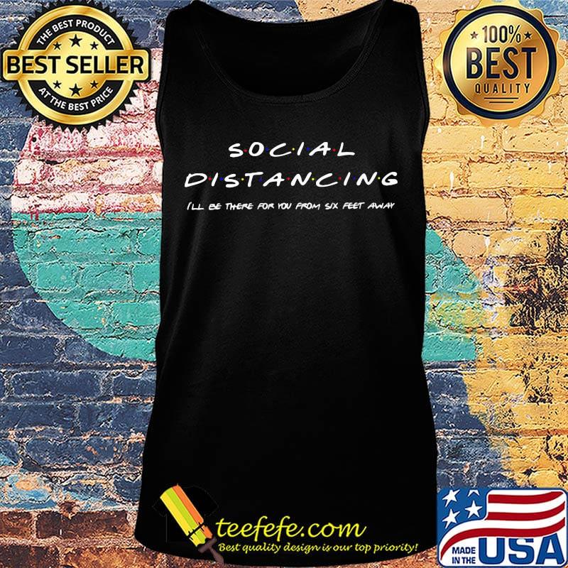 Official Social Distancing I'll Be There For You From Six Feet Away Shirt Tank top Official Social Distancing I'll Be There For You From Six Feet Away Shirt Tank top