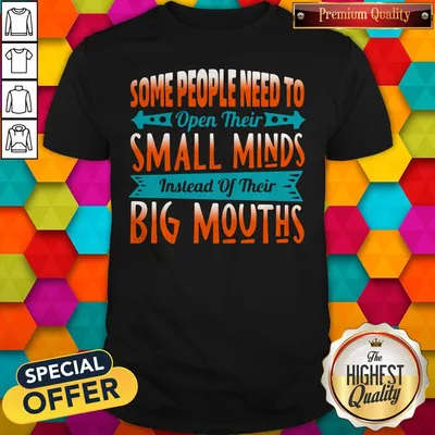 Official Some People Need To Open Their Smaoll Minds Inslead Of Their Big Mouths shirt