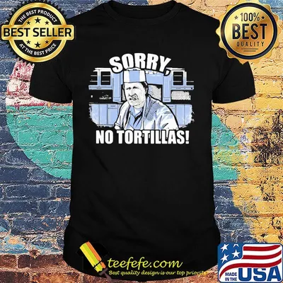 Official sorry no tortillas shirt