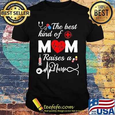 Official The Best Kind Of Mom Raise A Nurse Shirt