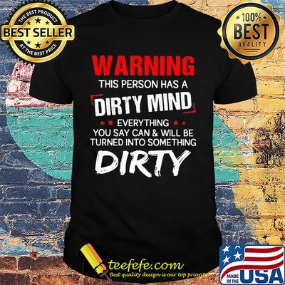 Official Warning this person has a dirty mind everything you say can and will be turned into something dirty shirt