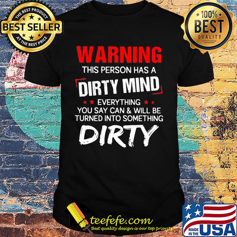 Official Warning this person has a dirty mind everything you say can and will be turned into something dirty shirt Official Warning this person has a dirty mind everything you say can and will be turned into something dirty shirt