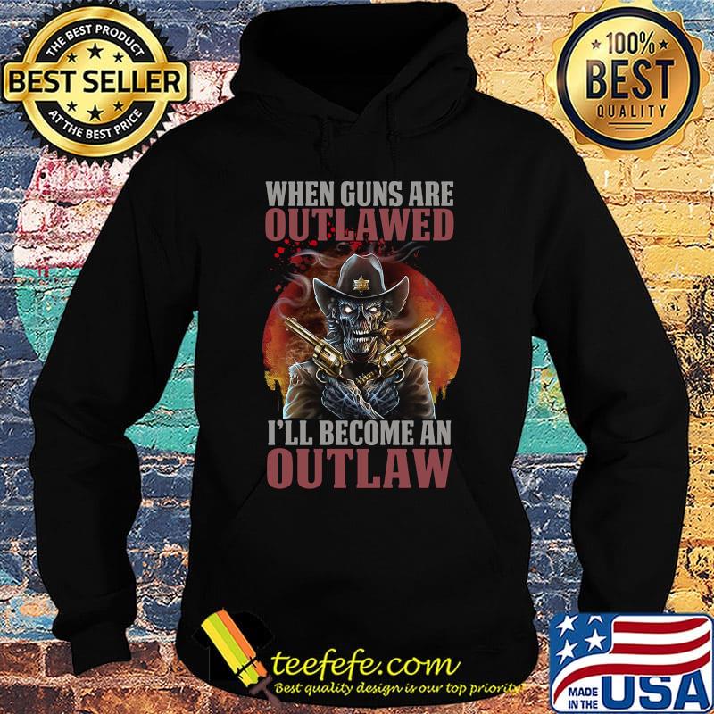 Official When Guns Are Outlawed I'll Become An Outlaw Shirt Hoodie Official When Guns Are Outlawed I'll Become An Outlaw Shirt Hoodie