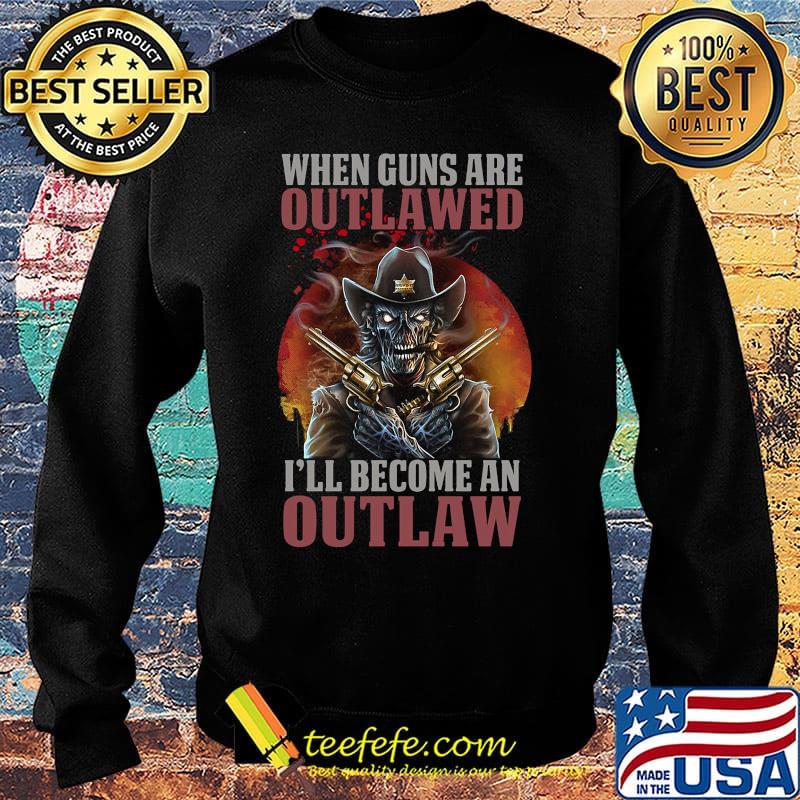 Official When Guns Are Outlawed I'll Become An Outlaw Shirt Sweater Official When Guns Are Outlawed I'll Become An Outlaw Shirt Sweater