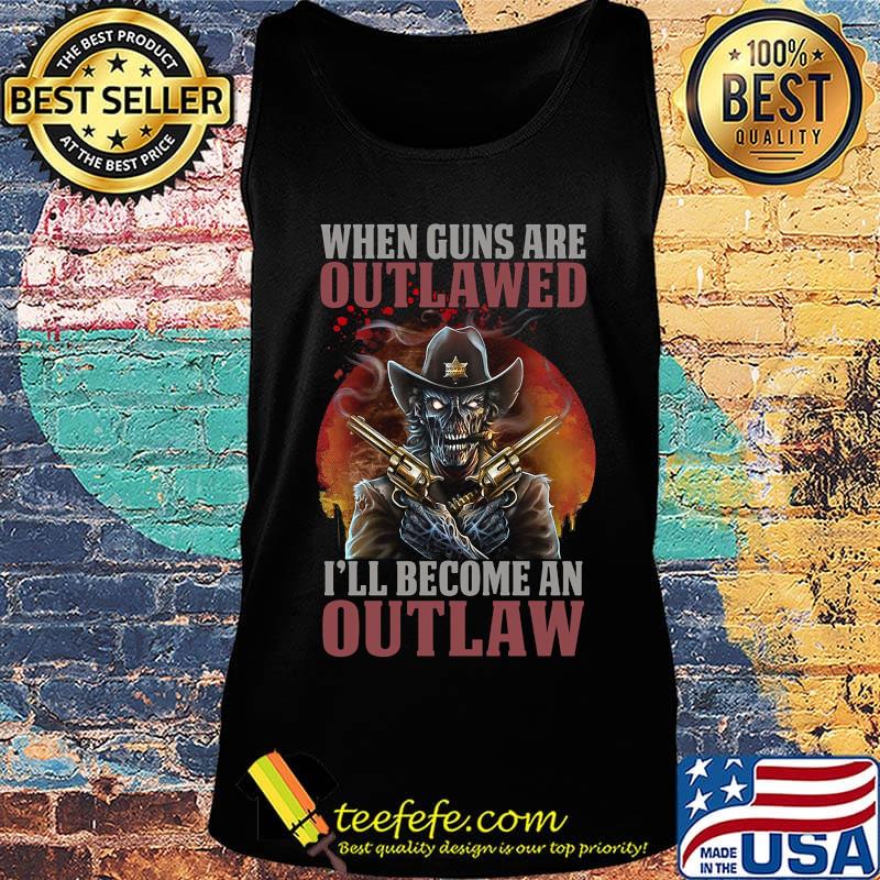 Official When Guns Are Outlawed I'll Become An Outlaw Shirt Tank top Official When Guns Are Outlawed I'll Become An Outlaw Shirt Tank top