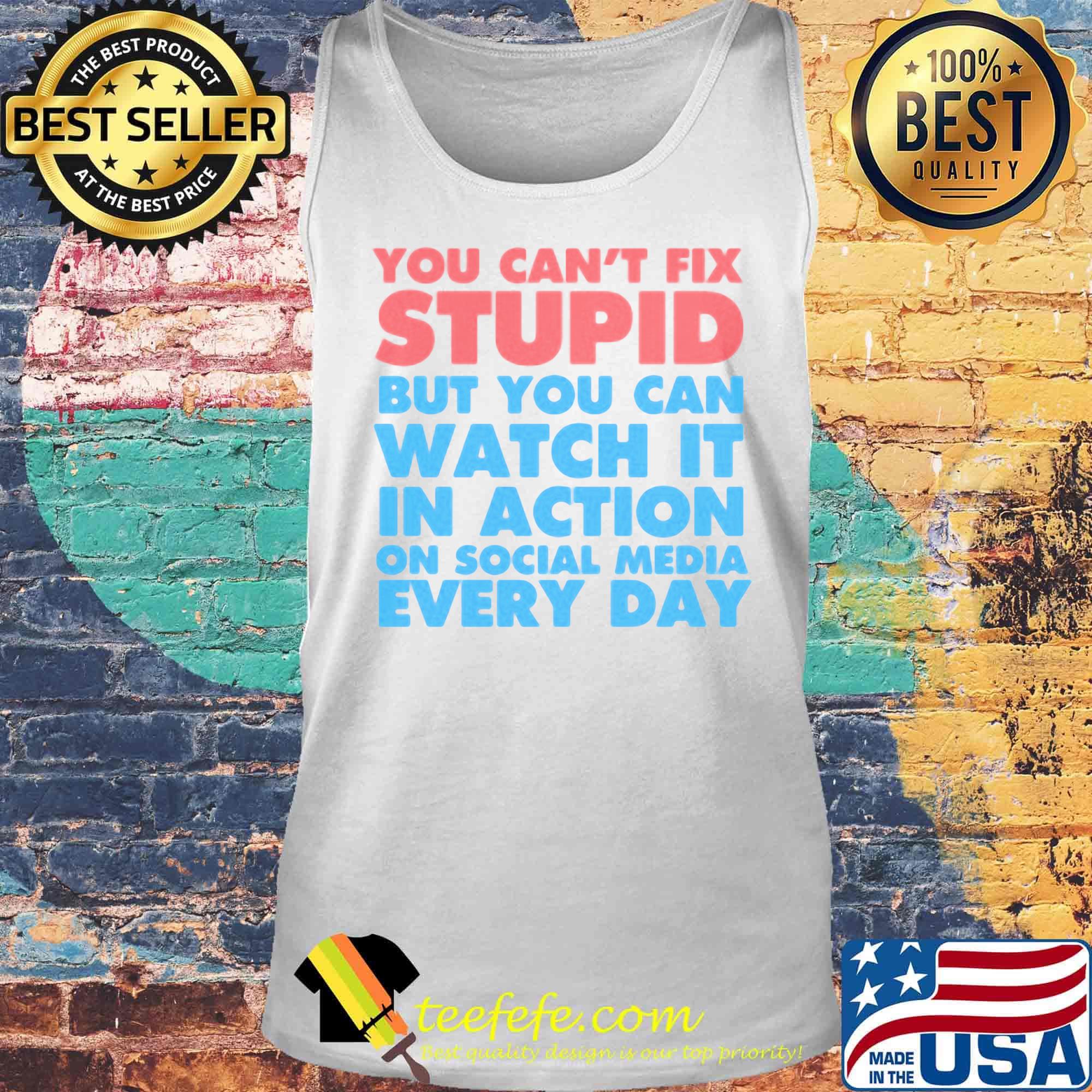 Official You Can’t Fix Stupid But You Can Watch It In Action On Social Media Every Day Shirt Tank top Official You Can’t Fix Stupid But You Can Watch It In Action On Social Media Every Day Shirt Tank top
