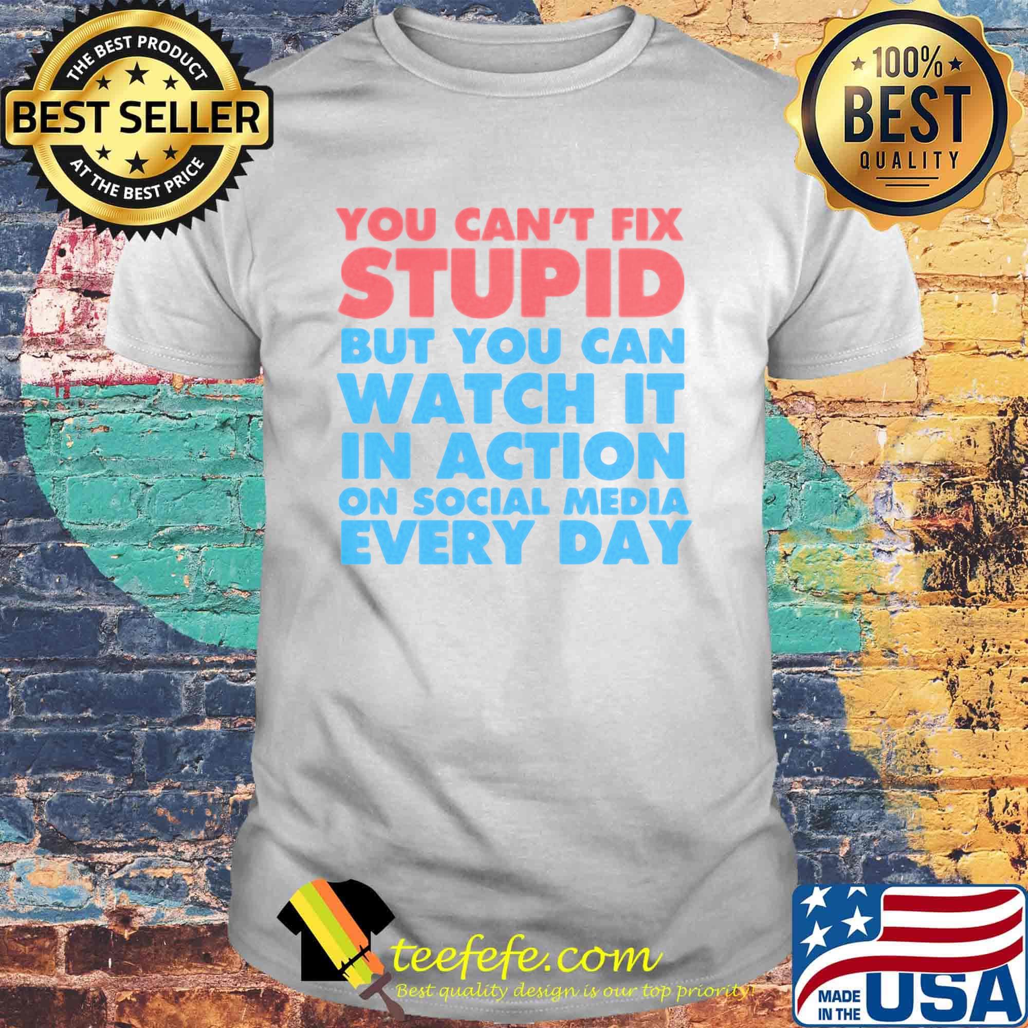 Official You Can’t Fix Stupid But You Can Watch It In Action On Social Media Every Day Shirt Official You Can’t Fix Stupid But You Can Watch It In Action On Social Media Every Day Shirt