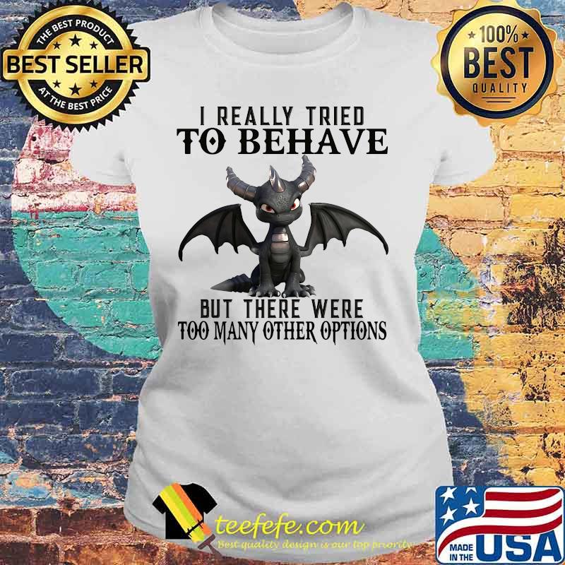 Offician Dragon I really tried to behave but there were too many other options s Laides tee Offician Dragon I really tried to behave but there were too many other options s Laides tee