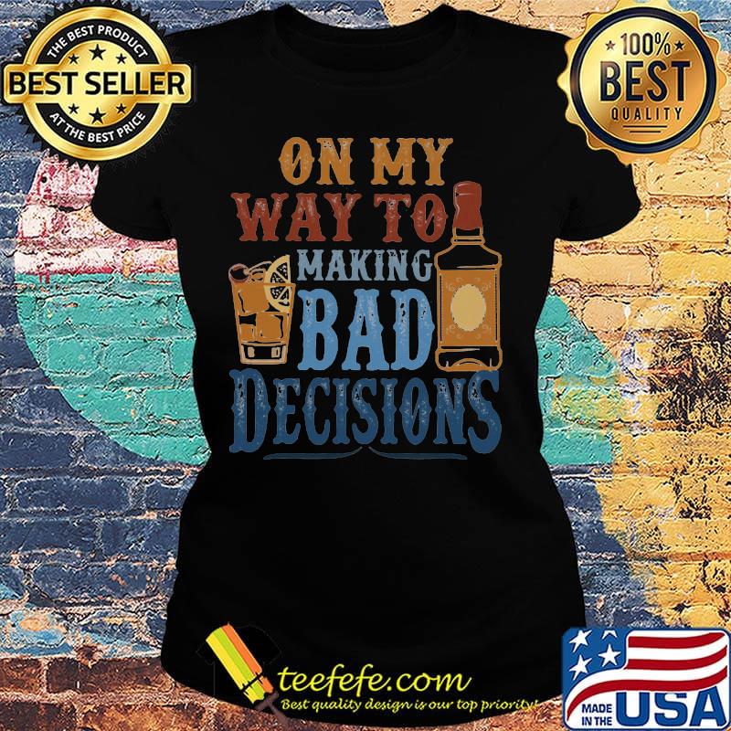 On My Way To Making Bad Decisions Bottle Cocktails Shirt Ladies tee On My Way To Making Bad Decisions Bottle Cocktails Shirt Ladies tee