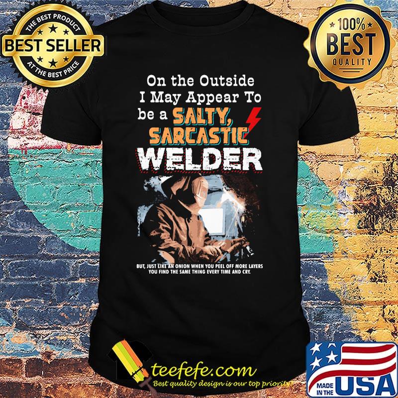 On the outside I may appear to be a salty sarcastic welder shirt