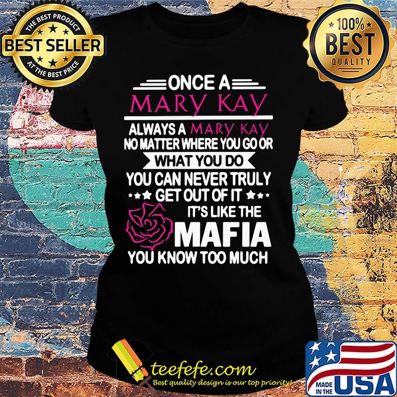 Once a mary kay always a mary kay no matter where you go or what you do you can never truly s Ladies tee Once a mary kay always a mary kay no matter where you go or what you do you can never truly s Ladies tee
