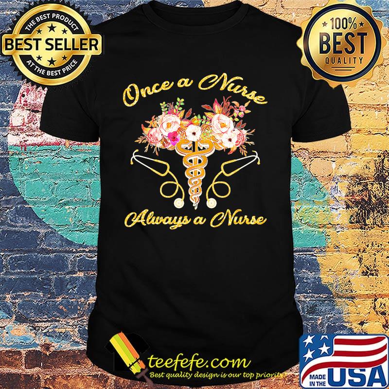 Once a nurse always a nurse stethoscope flowers shirt