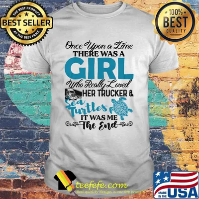 Once upon a time there was a girl who really her trucker and sea turtles it was me the end shirt