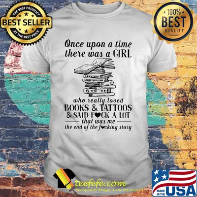 Once upon a time there was a girl who really loved books and tattoos and said fuck a lot that was me of the end the fucking story shirt