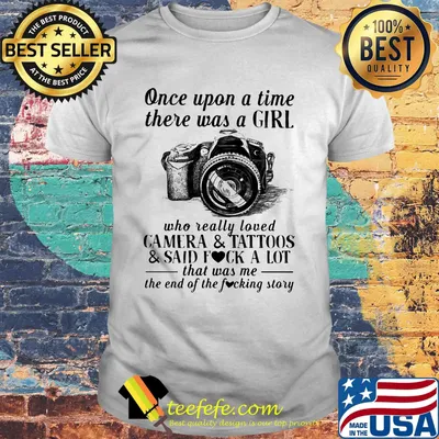 Once upon a time there was a girl who really loved camera and tattoos and said fuck a lot that was me of the end the fucking story shirt