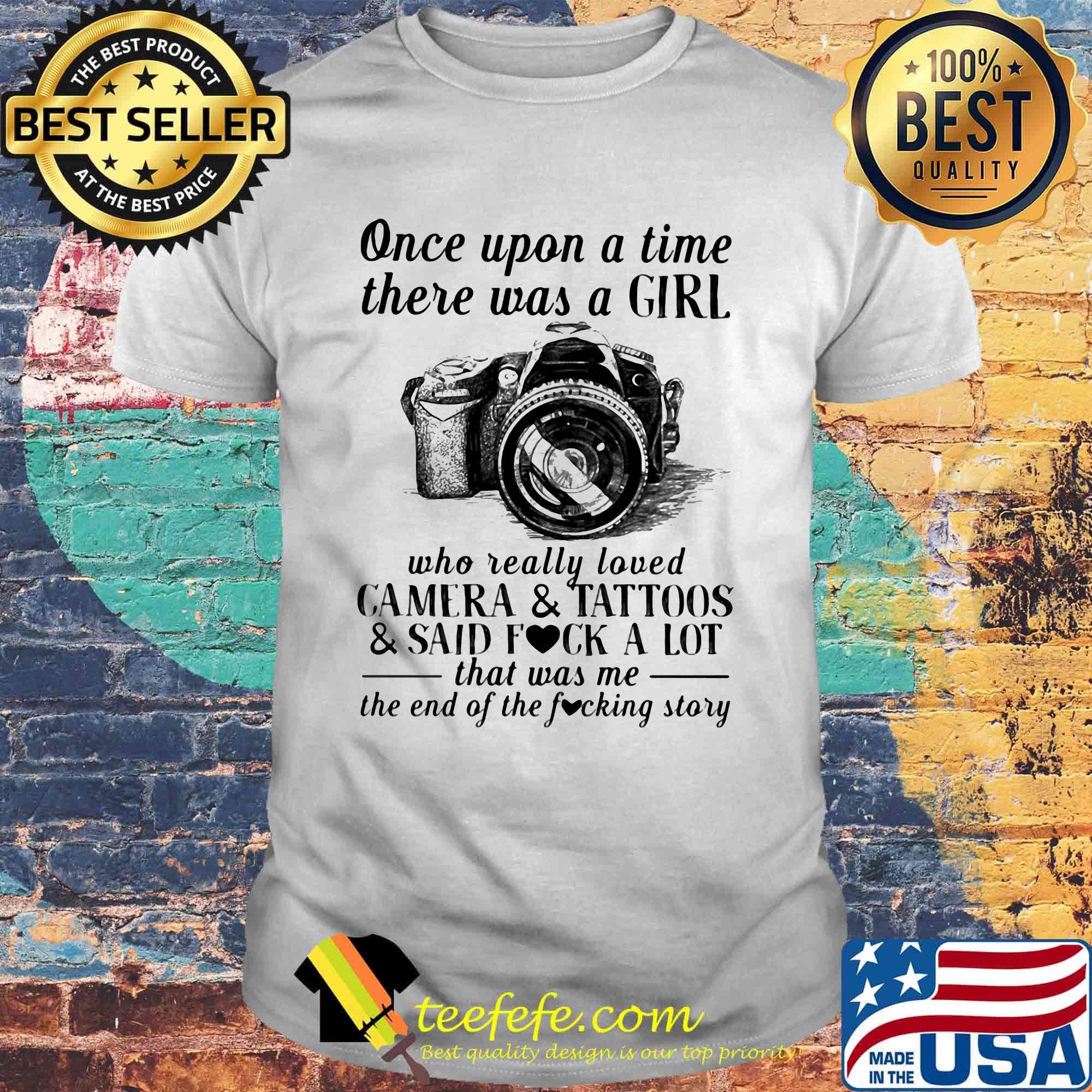 Once upon a time there was a girl who really loved camera and tattoos and said fuck a lot that was me of the end the fucking story shirt