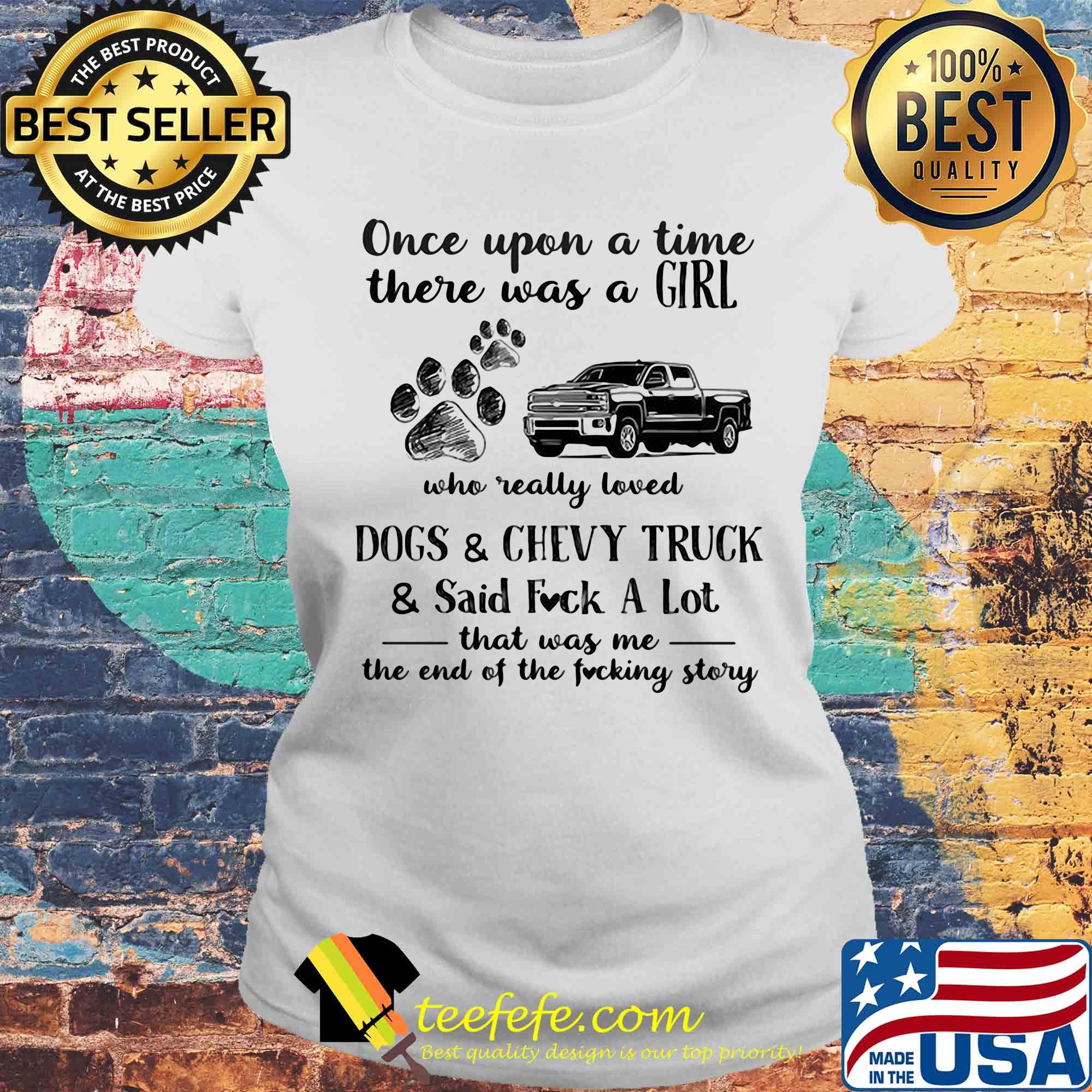 Once upon a time there was a girl who really loved dogs and chevy truck and said fuck a lot that was me the end of the fucking story s Laides tee Once upon a time there was a girl who really loved dogs and chevy truck and said fuck a lot that was me the end of the fucking story s Laides tee