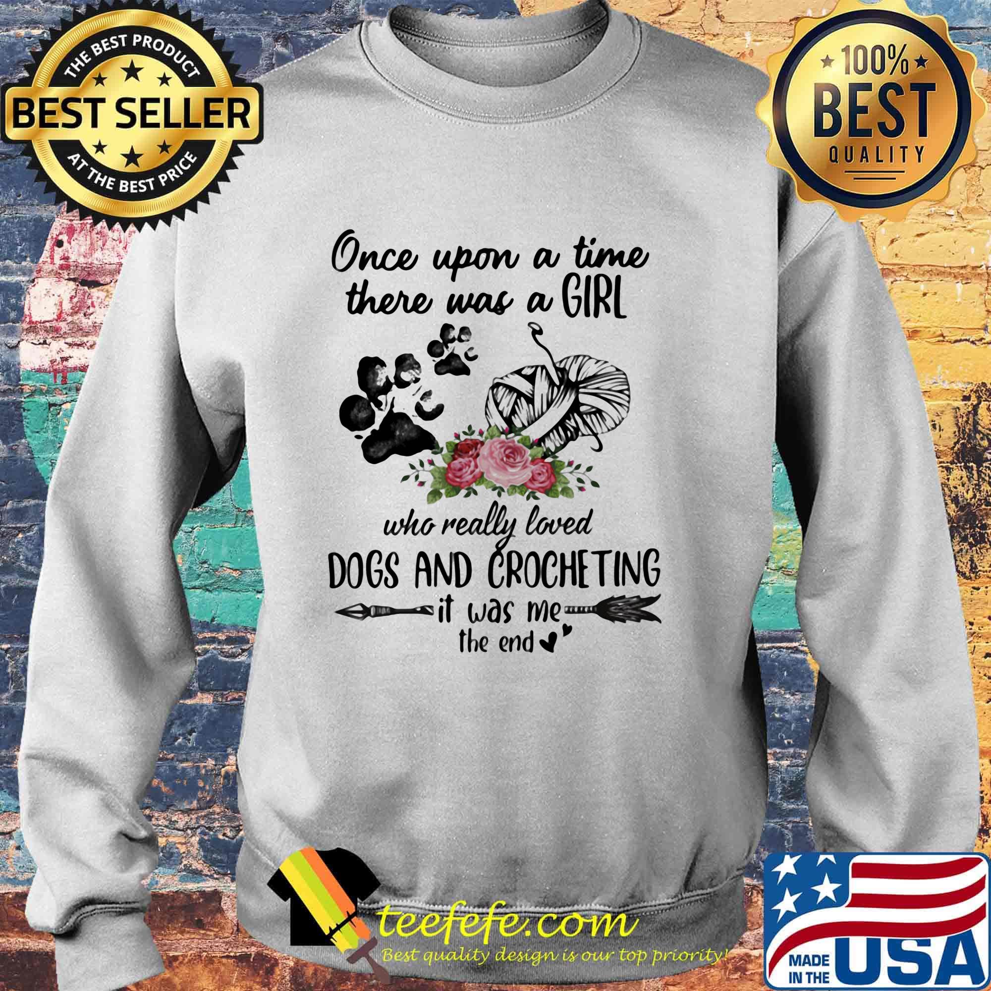 Once Upon A Time There Was A Girl Who Really Loved Dogs And Crocheting It Was Me The End Shirt Sweater Once Upon A Time There Was A Girl Who Really Loved Dogs And Crocheting It Was Me The End Shirt Sweater