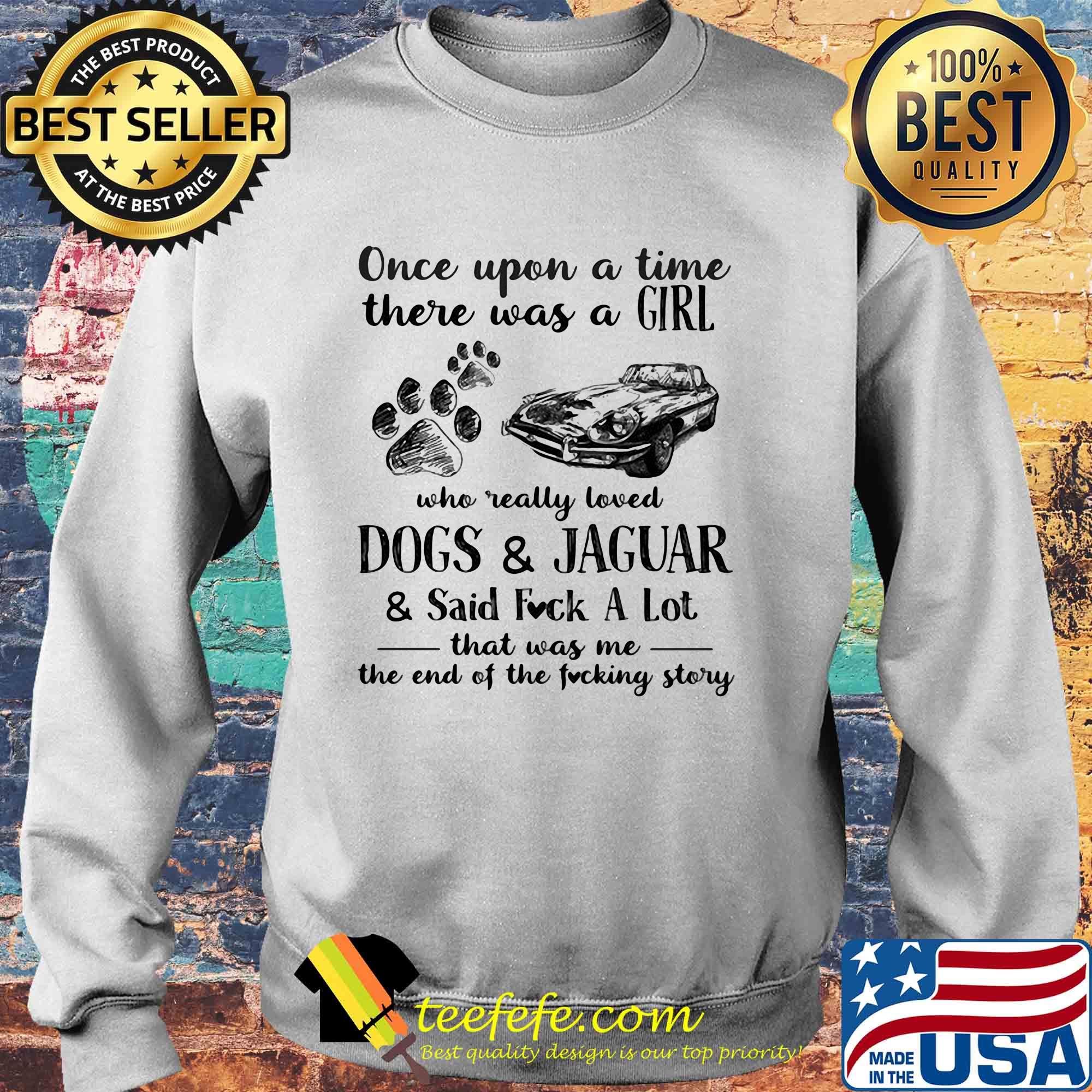 Once upon a time there was a girl who really loved dogs and jaguar and said fuck a lot that was me the end of the fucking story s Sweater Once upon a time there was a girl who really loved dogs and jaguar and said fuck a lot that was me the end of the fucking story s Sweater