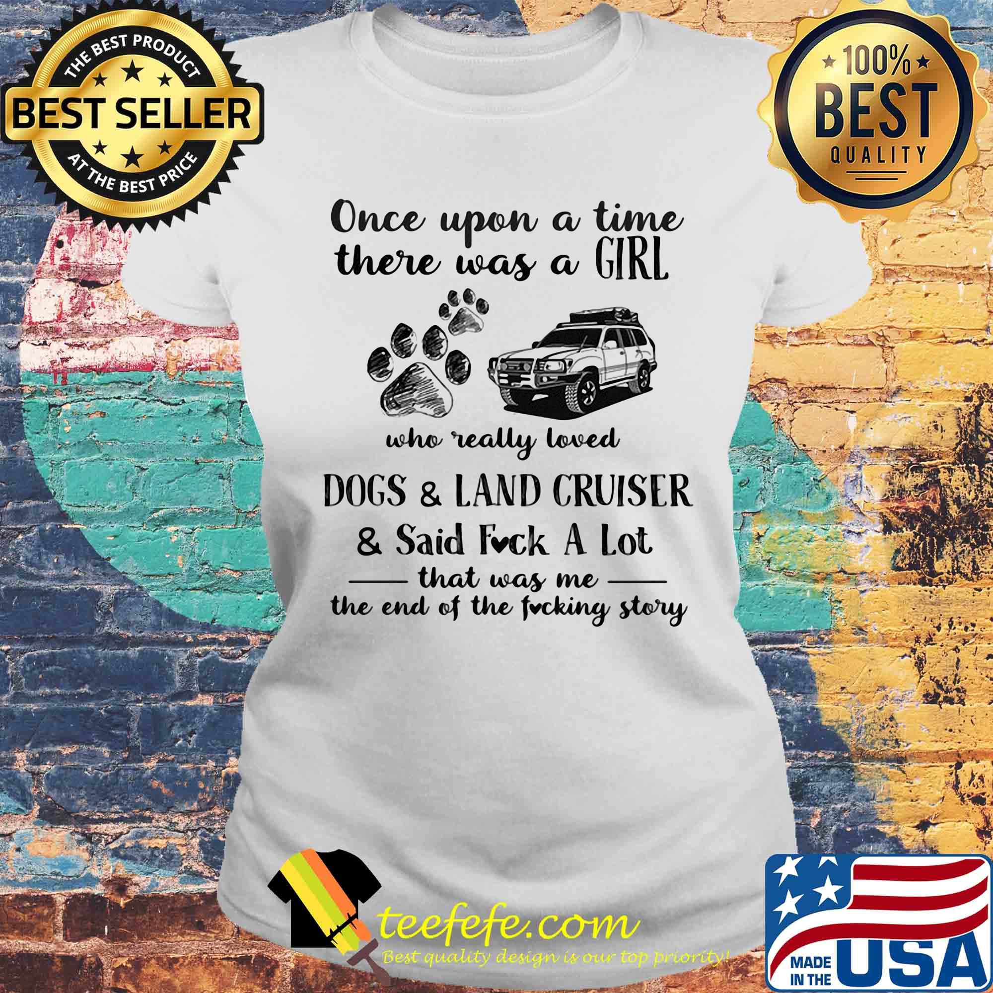 Once upon a time there was a girl who really loved dogs and land cruiser and said fuck a lot that was me the end of the fucking story s Laides tee Once upon a time there was a girl who really loved dogs and land cruiser and said fuck a lot that was me the end of the fucking story s Laides tee