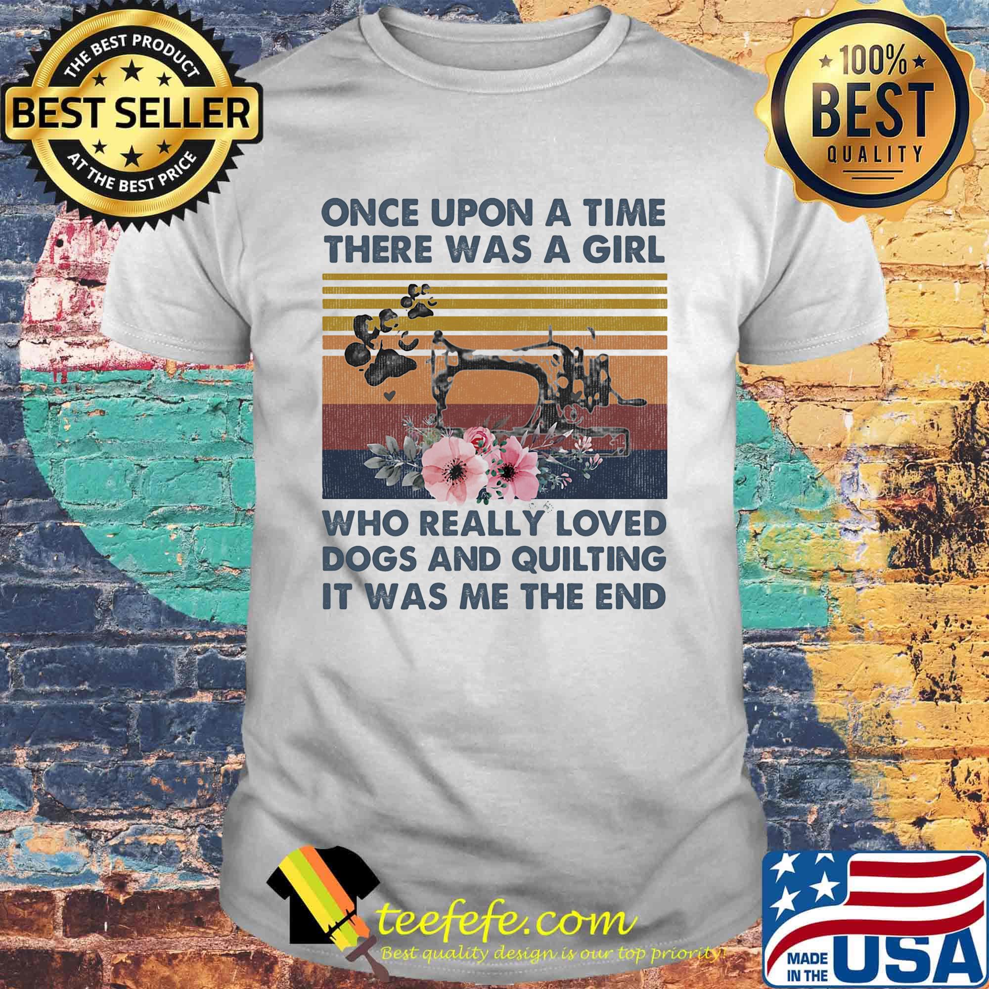Once Upon A Time There Was A Girl Who Really Loved Dogs And Quilting It Was Me The End Vintage Retro Shirt