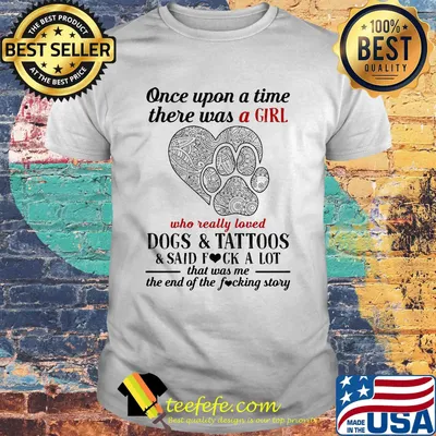 Once upon a time there was a girl who really loved paw dogs and tattoos it was me the end hearts shirt