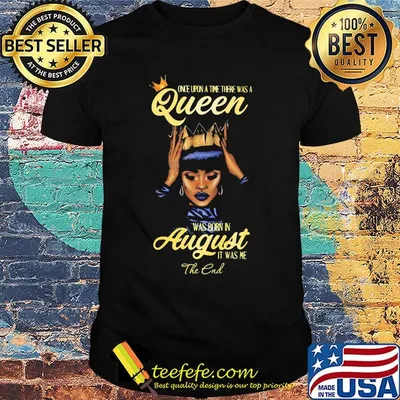 Once upon a time there was a queen was born in august it was me the end shirt