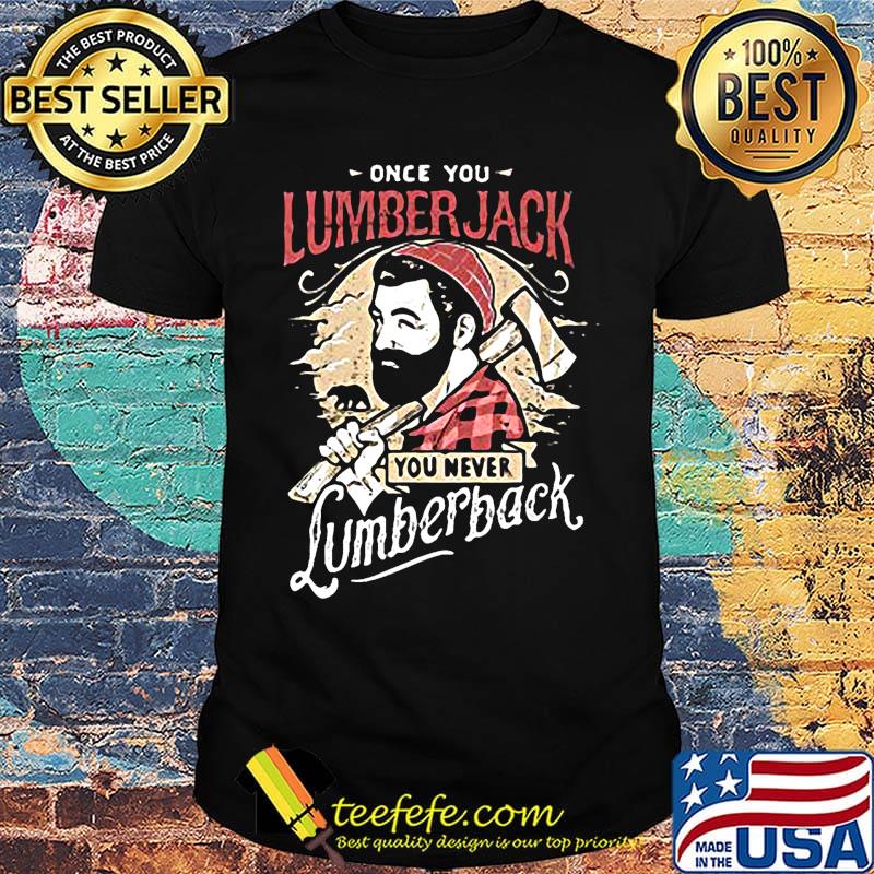 Once you lumberjack you never lumberback shirt Once you lumberjack you never lumberback shirt