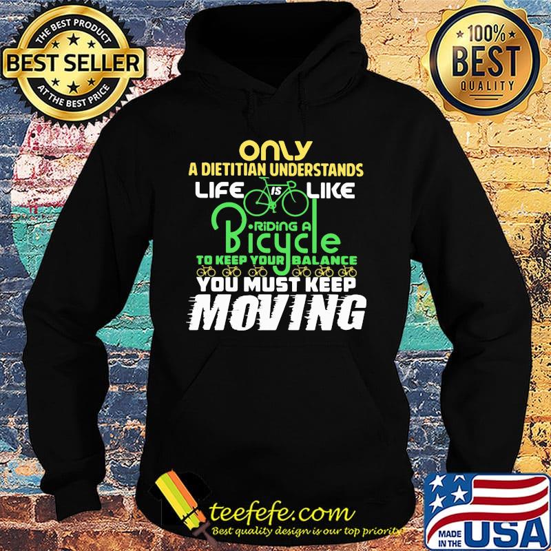 Only A Dietitian Understands Life Is Like Riding A Bicycle To Keep Your Balance You Must Keep Moving Shirt Hoodie Only A Dietitian Understands Life Is Like Riding A Bicycle To Keep Your Balance You Must Keep Moving Shirt Hoodie