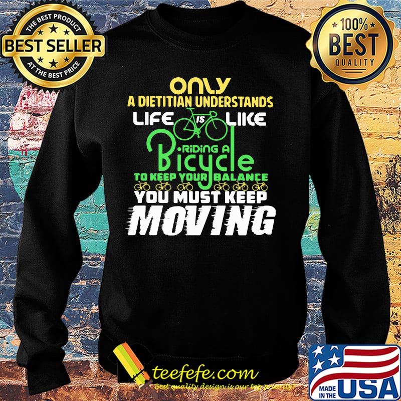 Only A Dietitian Understands Life Is Like Riding A Bicycle To Keep Your Balance You Must Keep Moving Shirt Sweater Only A Dietitian Understands Life Is Like Riding A Bicycle To Keep Your Balance You Must Keep Moving Shirt Sweater