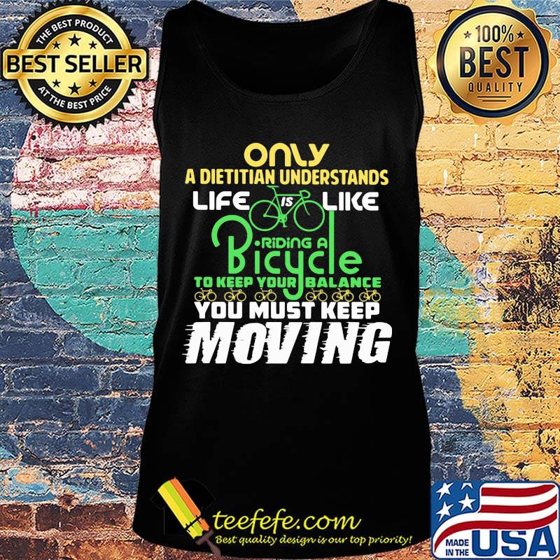 Only A Dietitian Understands Life Is Like Riding A Bicycle To Keep Your Balance You Must Keep Moving Shirt Tank top Only A Dietitian Understands Life Is Like Riding A Bicycle To Keep Your Balance You Must Keep Moving Shirt Tank top