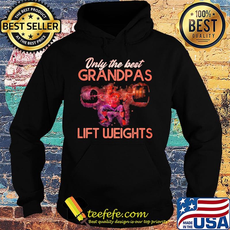 Only The best grandpas lift weights s Hoodie Only The best grandpas lift weights s Hoodie