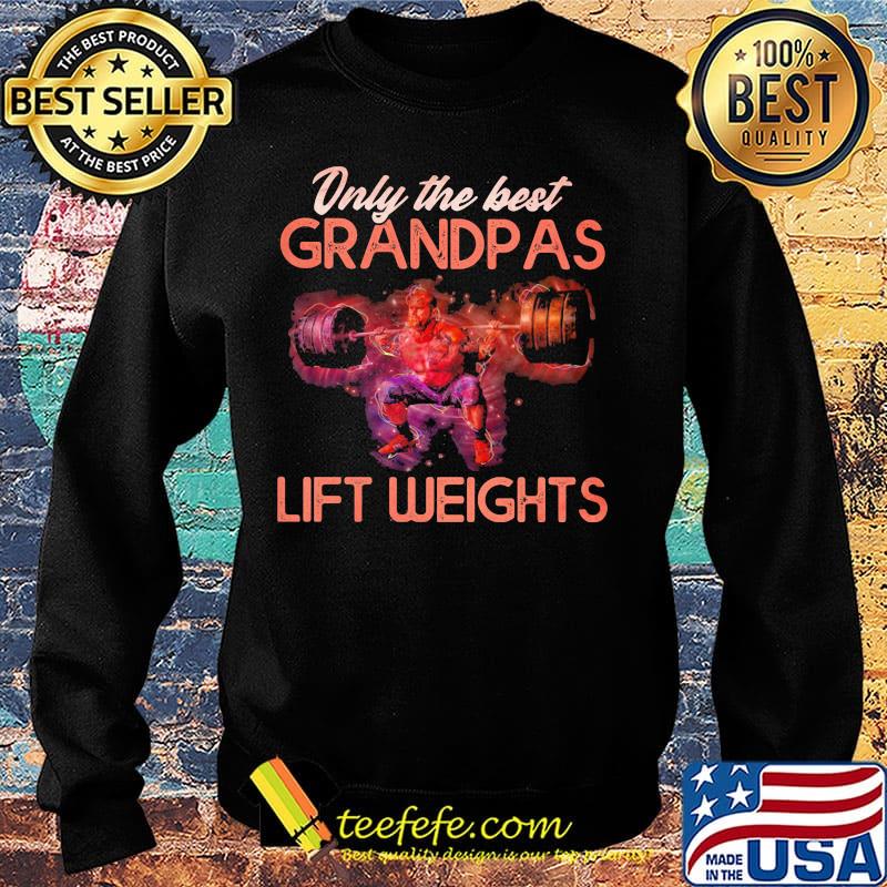 Only The best grandpas lift weights s Sweater Only The best grandpas lift weights s Sweater