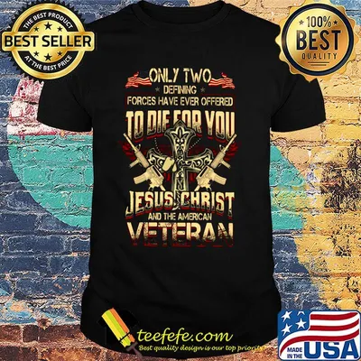 Only two defing forces have ever offered to die for you Jesus Chirst and the American Veteran shirt