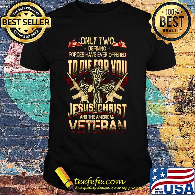 Only two defing forces have ever offered to die for you Jesus Chirst and the American Veteran shirt