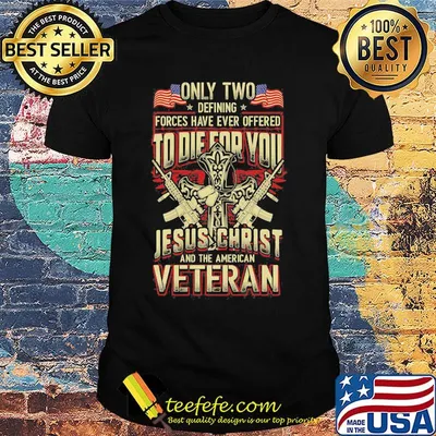 Only two defining forces have ever offered to die for you jesus christ and the american veteran shirt