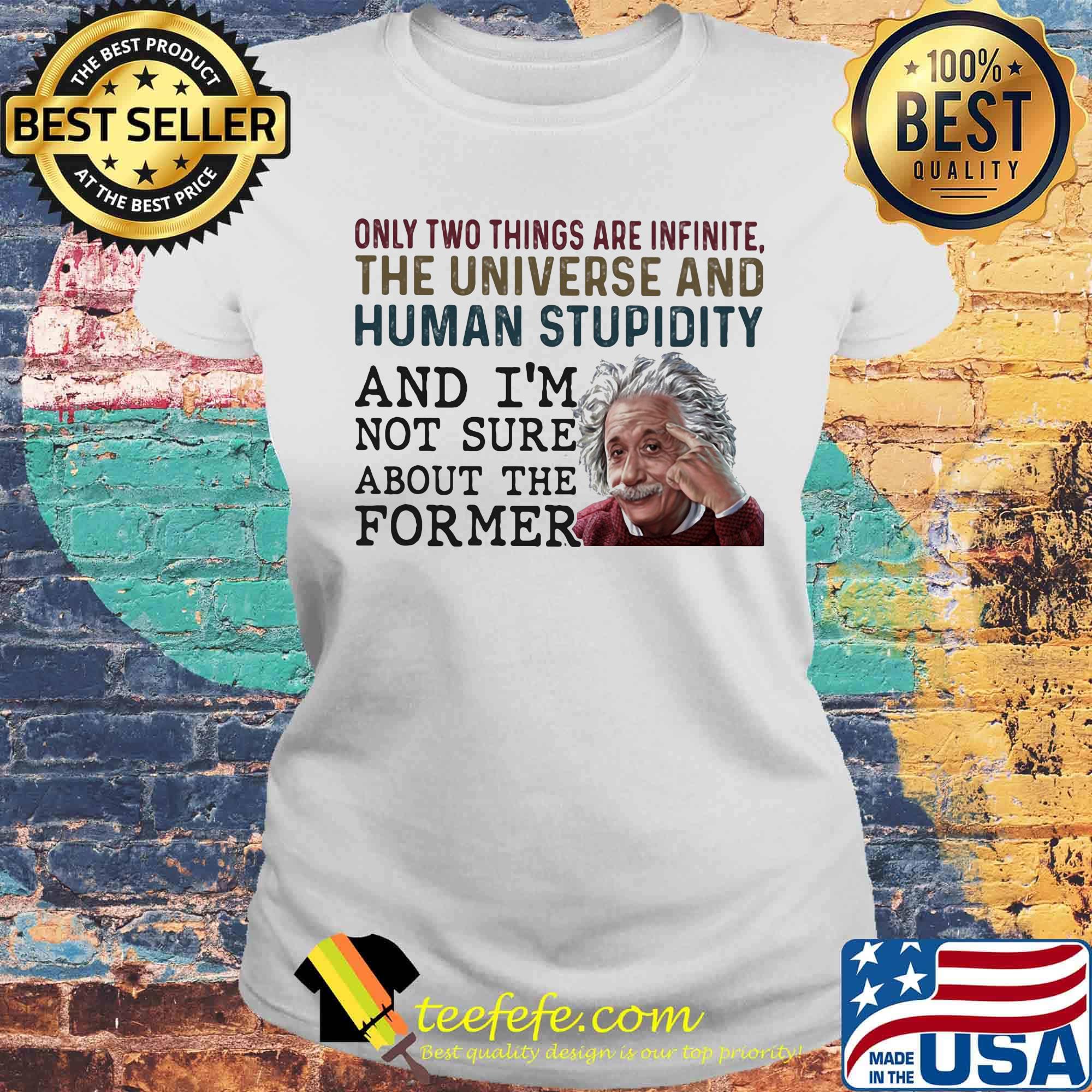 only two things are infinite the universe and human stupidity and i'm not sure about the former s Laides tee only two things are infinite the universe and human stupidity and i'm not sure about the former s Laides tee