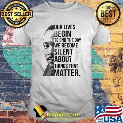Our lives begin to end the day we become silent about things that matter black lives matter shirt