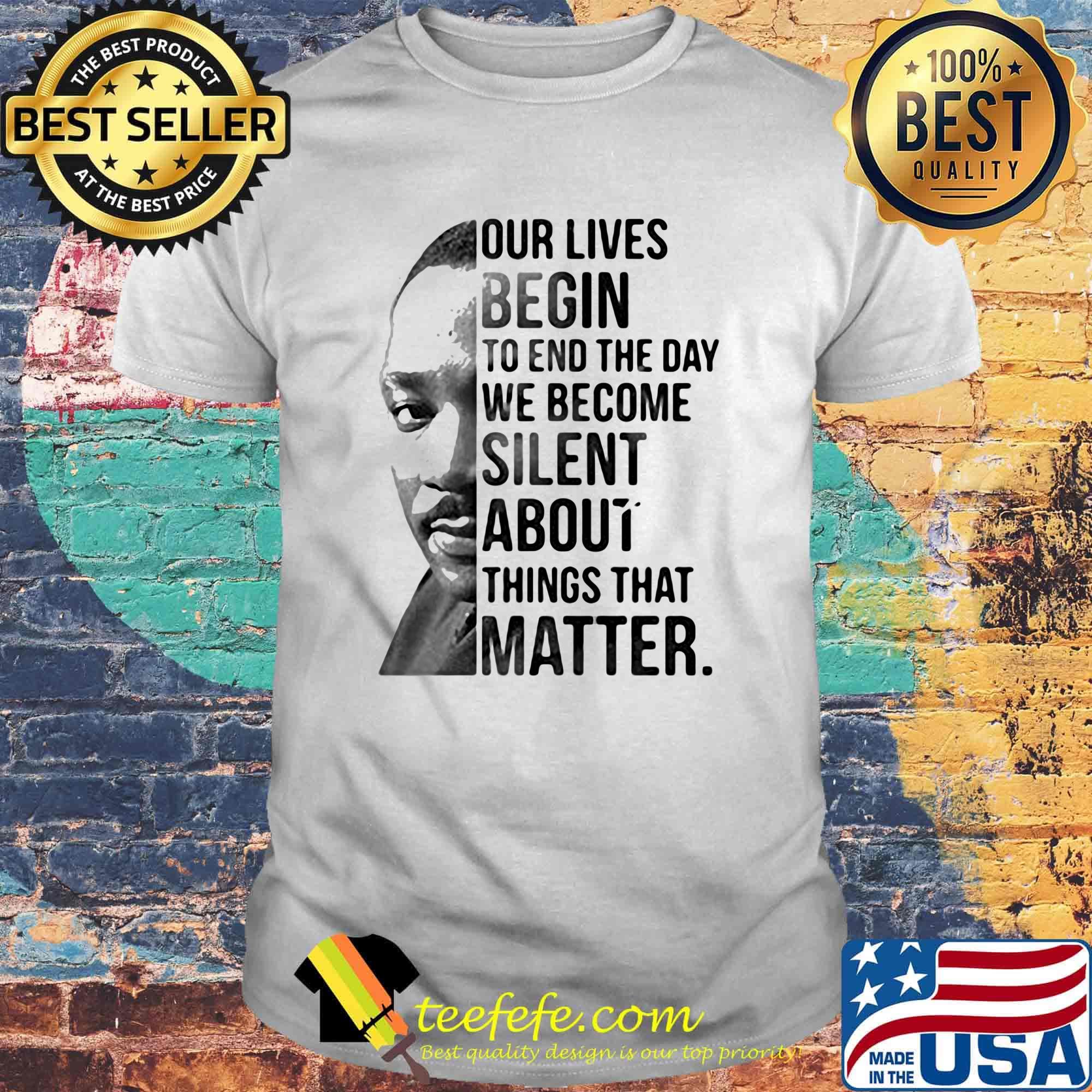 Our lives begin to end the day we become silent about things that matter black lives matter shirt Our lives begin to end the day we become silent about things that matter black lives matter shirt