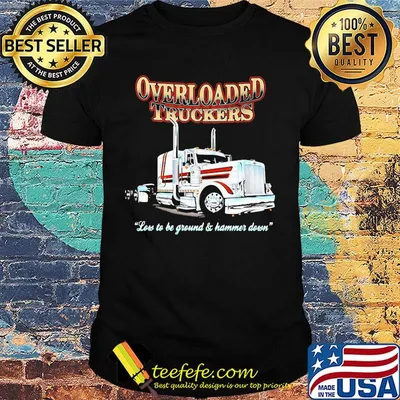 Overloaded truckers low to be ground and hammer down shirt