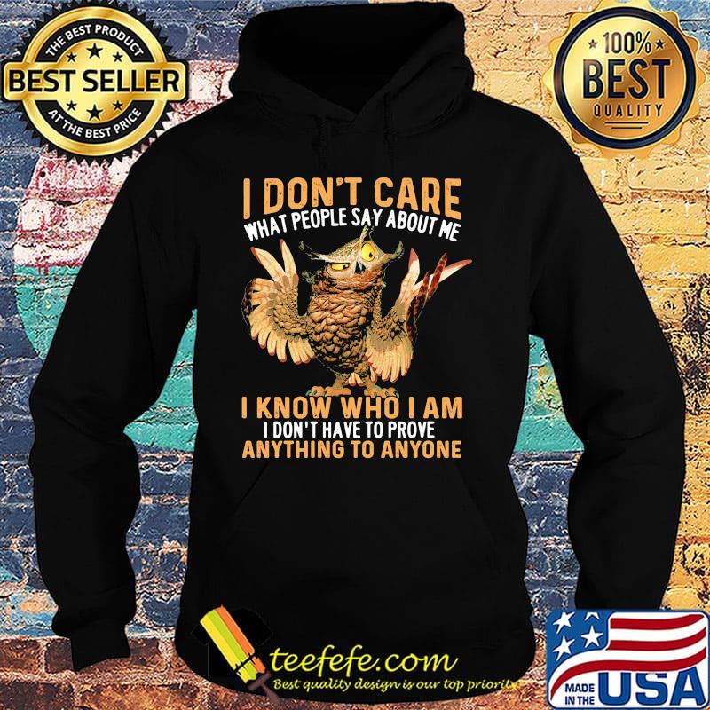 Owl I don't care what people say about me I know who I am I don't have to prove anything to anyone s Hoodie Owl I don't care what people say about me I know who I am I don't have to prove anything to anyone s Hoodie